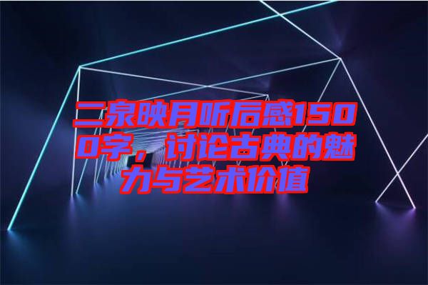 二泉映月聽后感1500字，討論古典的魅力與藝術價值