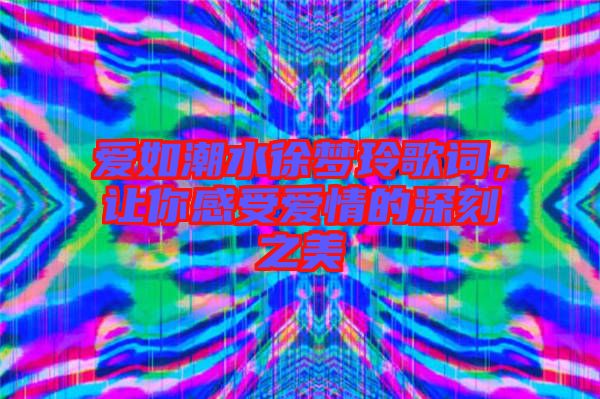 愛如潮水徐夢(mèng)玲歌詞，讓你感受愛情的深刻之美
