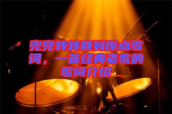 兜兜轉(zhuǎn)轉(zhuǎn)回到原點(diǎn)歌詞，一首經(jīng)典老歌的歌詞介紹