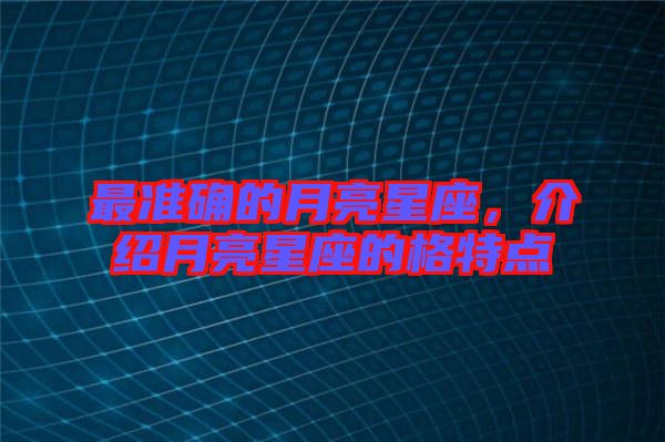 最準確的月亮星座，介紹月亮星座的格特點