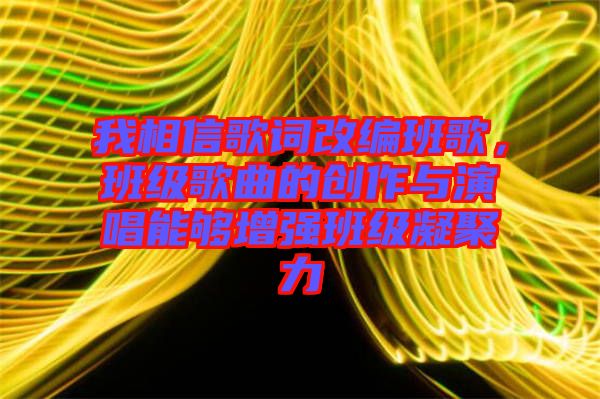 我相信歌詞改編班歌，班級歌曲的創(chuàng)作與演唱能夠增強(qiáng)班級凝聚力
