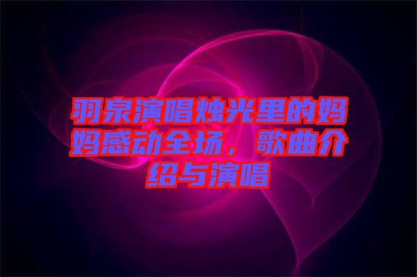 羽泉演唱燭光里的媽媽感動(dòng)全場(chǎng)，歌曲介紹與演唱
