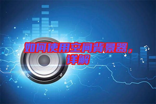 如何使用空間背景器，詳解