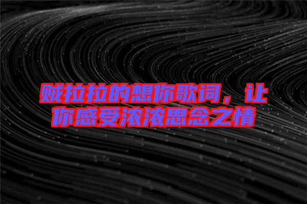 賊拉拉的想你歌詞，讓你感受濃濃思念之情