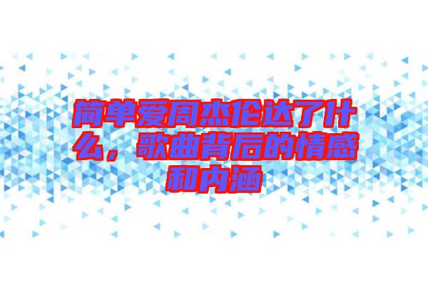 簡單愛周杰倫達(dá)了什么，歌曲背后的情感和內(nèi)涵