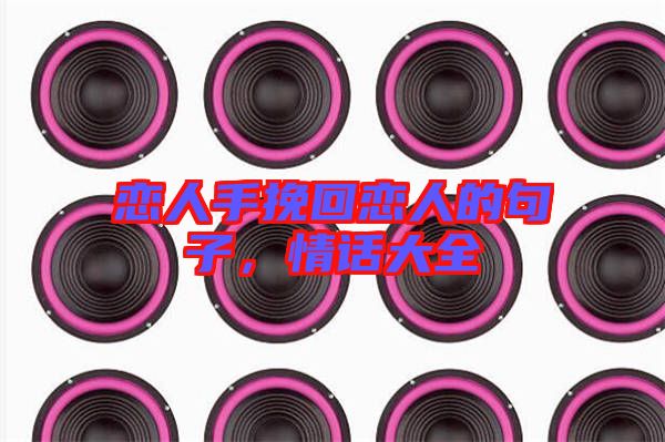 戀人手挽回戀人的句子，情話大全