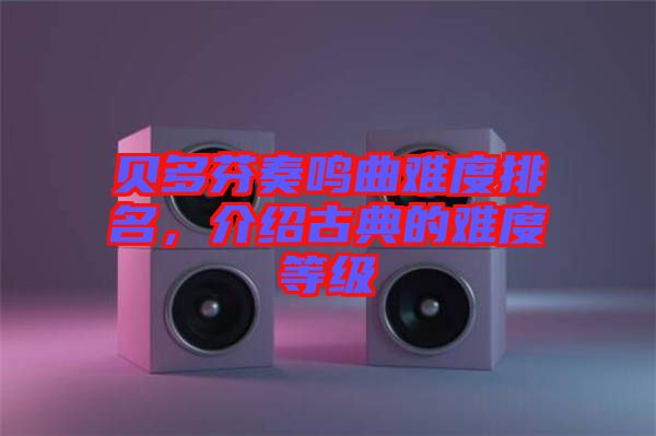 貝多芬奏鳴曲難度排名，介紹古典的難度等級