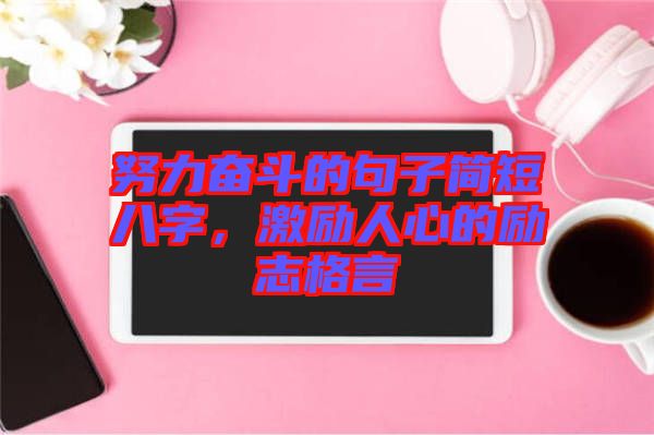 努力奮斗的句子簡短八字，激勵人心的勵志格言