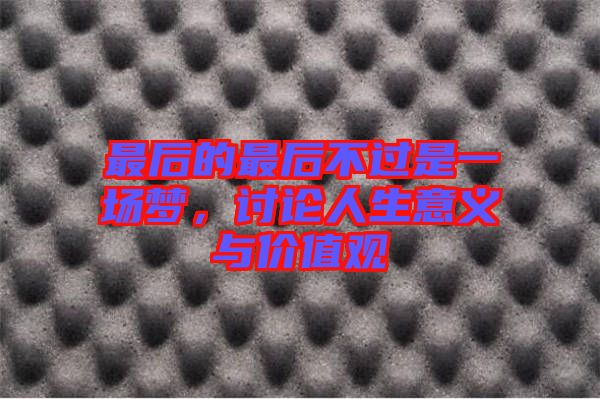 最后的最后不過是一場夢，討論人生意義與價值觀