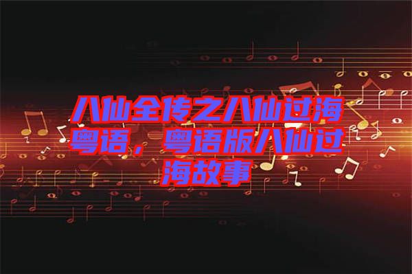 八仙全傳之八仙過?；浾Z，粵語版八仙過海故事