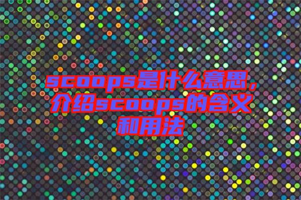 scoops是什么意思，介紹scoops的含義和用法