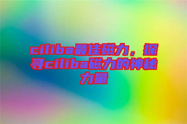 ciliba最佳磁力，探尋ciliba磁力的神秘力量