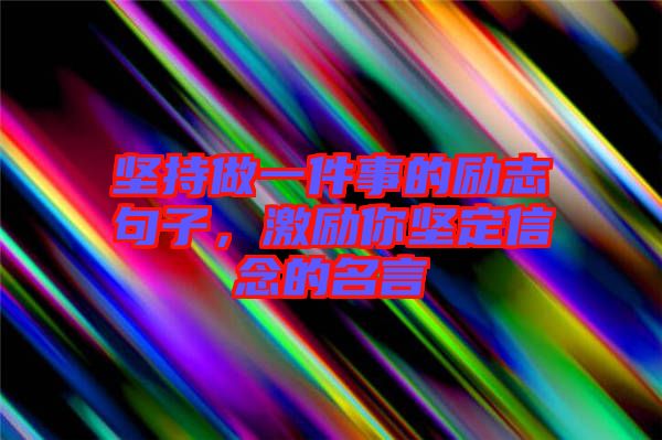 堅持做一件事的勵志句子，激勵你堅定信念的名言