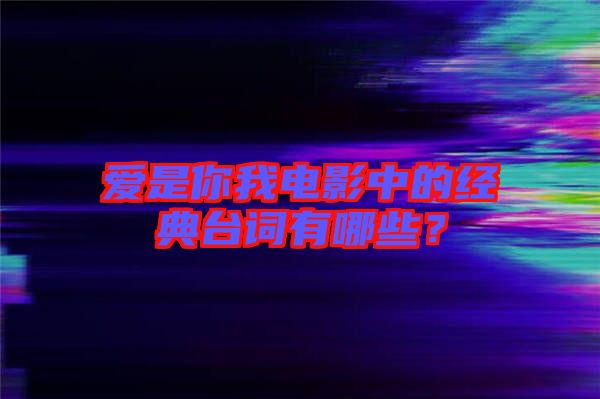 愛(ài)是你我電影中的經(jīng)典臺(tái)詞有哪些？