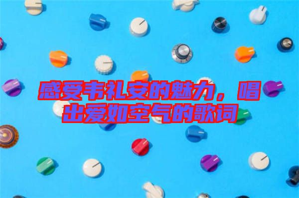 感受韋禮安的魅力，唱出愛如空氣的歌詞