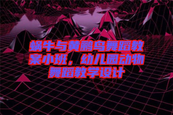 蝸牛與黃鸝鳥(niǎo)舞蹈教案小班，幼兒園動(dòng)物舞蹈教學(xué)設(shè)計(jì)