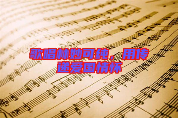 歌唱林妙可純，用傳遞愛國(guó)情懷