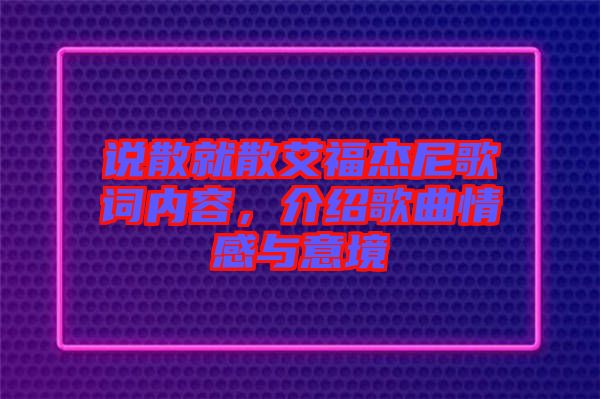 說(shuō)散就散艾福杰尼歌詞內(nèi)容，介紹歌曲情感與意境