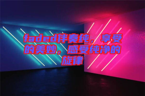faded伴奏純，享受的美妙，感受純凈的旋律