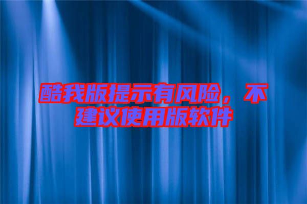 酷我版提示有風(fēng)險(xiǎn)，不建議使用版軟件