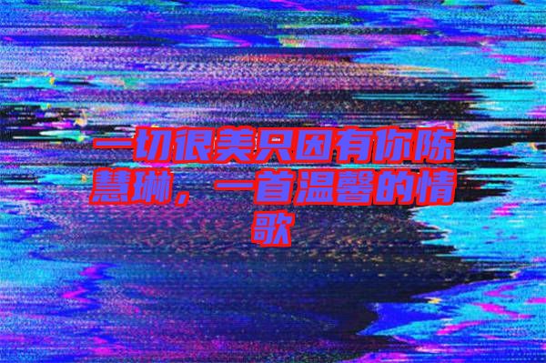 一切很美只因有你陳慧琳，一首溫馨的情歌