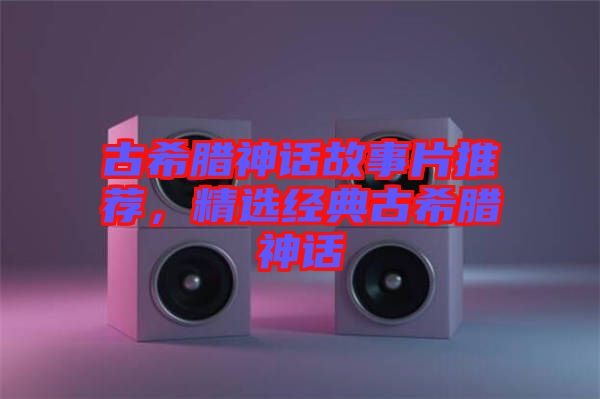 古希臘神話故事片推薦，精選經典古希臘神話