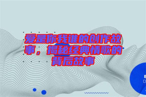 愛是你我誰的創(chuàng)作故事，揭秘經(jīng)典情歌的背后故事