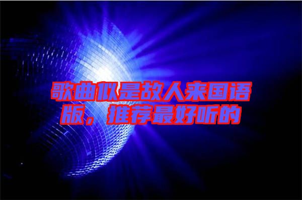 歌曲似是故人來國語版，推薦最好聽的
