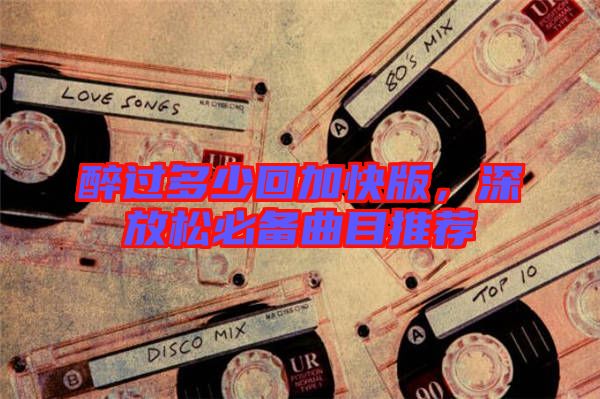 醉過(guò)多少回加快版，深放松必備曲目推薦