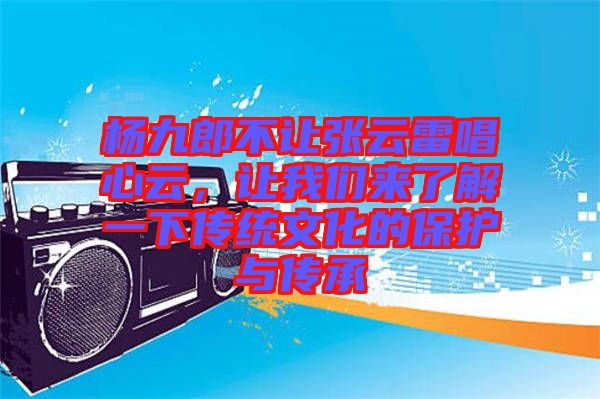 楊九郎不讓張云雷唱心云，讓我們來了解一下傳統(tǒng)文化的保護與傳承