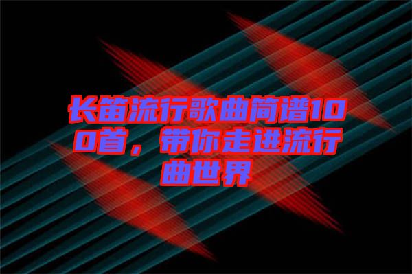 長笛流行歌曲簡譜100首，帶你走進流行曲世界