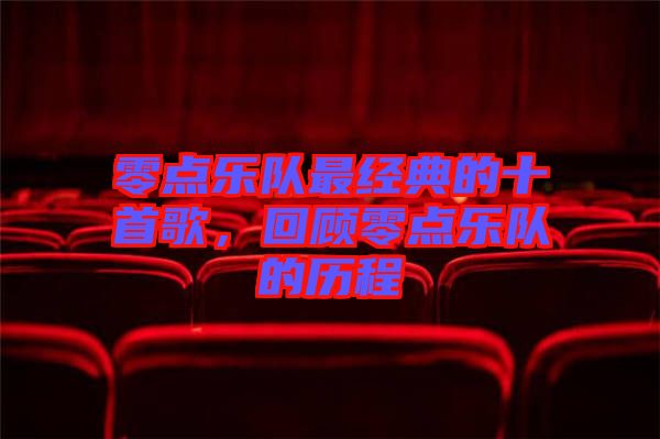 零點(diǎn)樂隊(duì)最經(jīng)典的十首歌，回顧零點(diǎn)樂隊(duì)的歷程