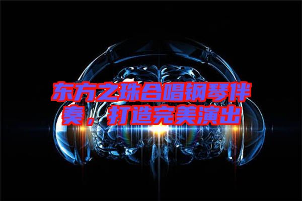 東方之珠合唱鋼琴伴奏，打造完美演出