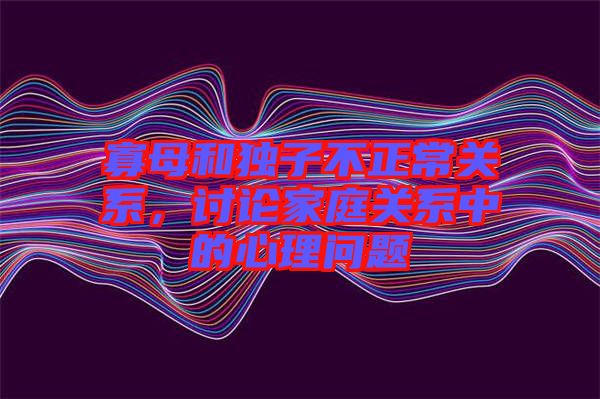 寡母和獨子不正常關(guān)系，討論家庭關(guān)系中的心理問題
