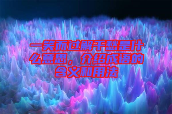 一笑而過解千愁是什么意思，介紹成語的含義和用法