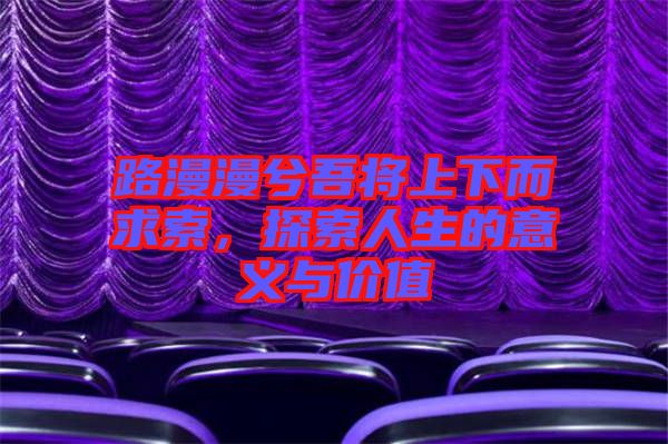 路漫漫兮吾將上下而求索，探索人生的意義與價值