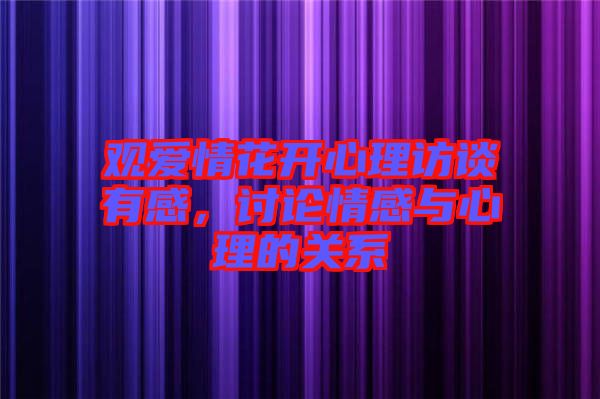 觀愛情花開心理訪談?dòng)懈?，討論情感與心理的關(guān)系