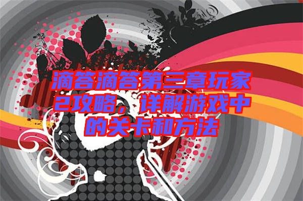 滴答滴答第三章玩家2攻略，詳解游戲中的關(guān)卡和方法