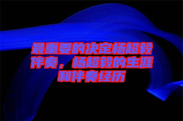 最重要的決定楊超毅伴奏，楊超毅的生涯和伴奏經(jīng)歷