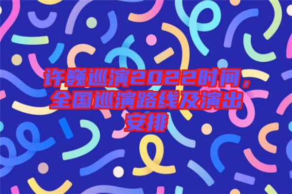 許巍巡演2022時(shí)間，全國巡演路線及演出安排