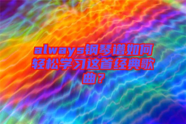 always鋼琴譜如何輕松學(xué)習(xí)這首經(jīng)典歌曲？