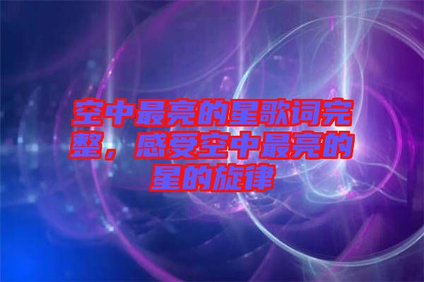 空中最亮的星歌詞完整，感受空中最亮的星的旋律