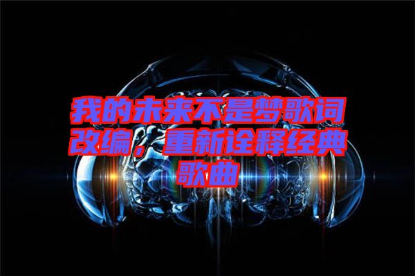 我的未來不是夢歌詞改編，重新詮釋經(jīng)典歌曲
