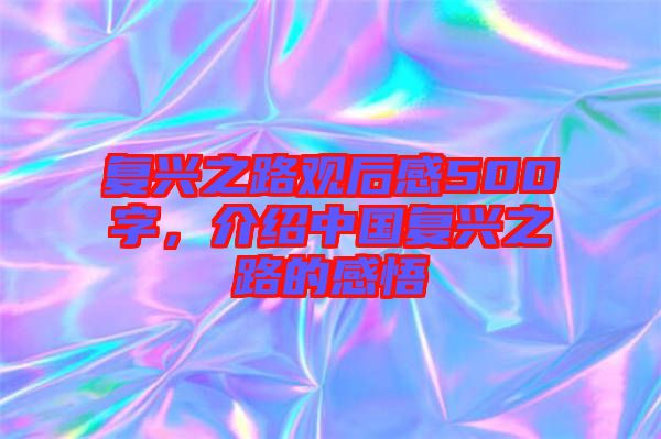 復(fù)興之路觀后感500字，介紹中國復(fù)興之路的感悟