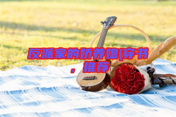 反派家的嬌養(yǎng)媳(穿書，推薦