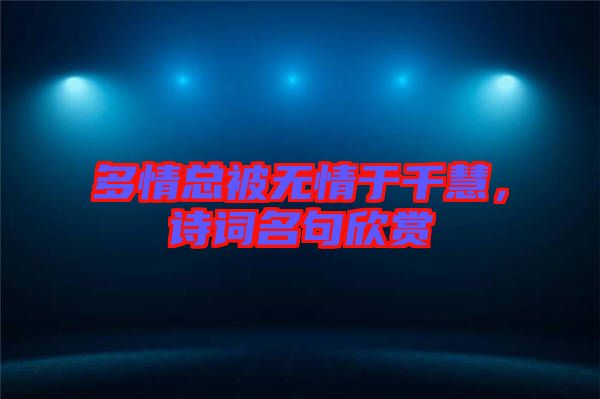 多情總被無情于千慧，詩詞名句欣賞