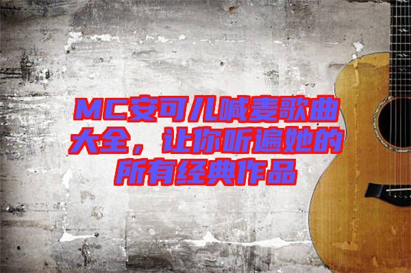 MC安可兒喊麥歌曲大全，讓你聽遍她的所有經(jīng)典作品
