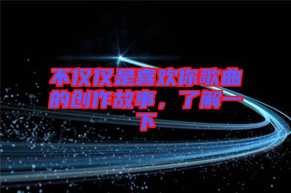 不僅僅是喜歡你歌曲的創(chuàng)作故事，了解一下