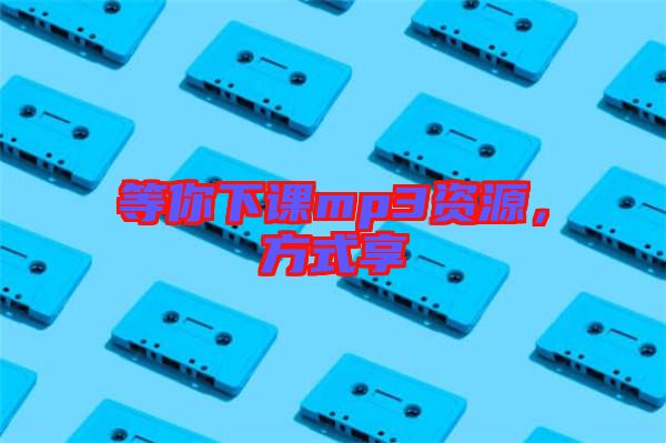 等你下課mp3資源，方式享