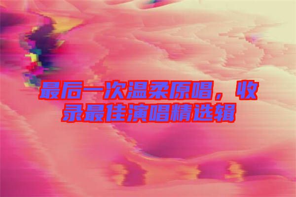 最后一次溫柔原唱，收錄最佳演唱精選輯